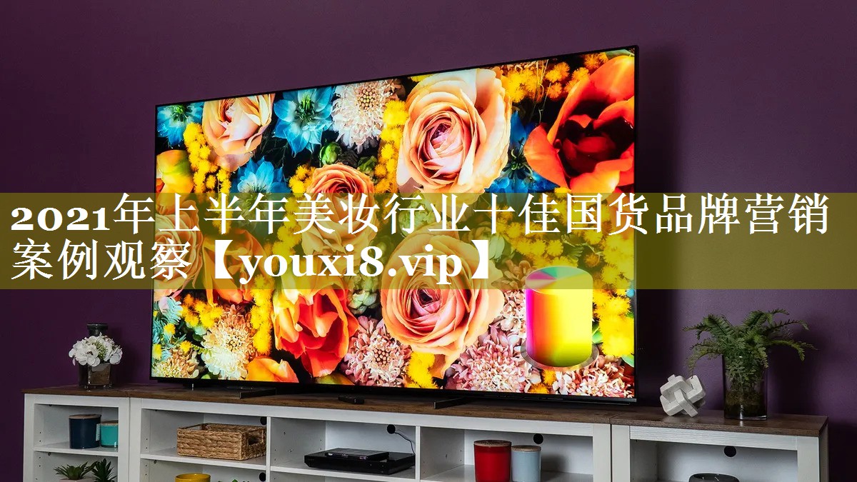 2021年上半年美妆行业十佳国货品牌营销案例观察