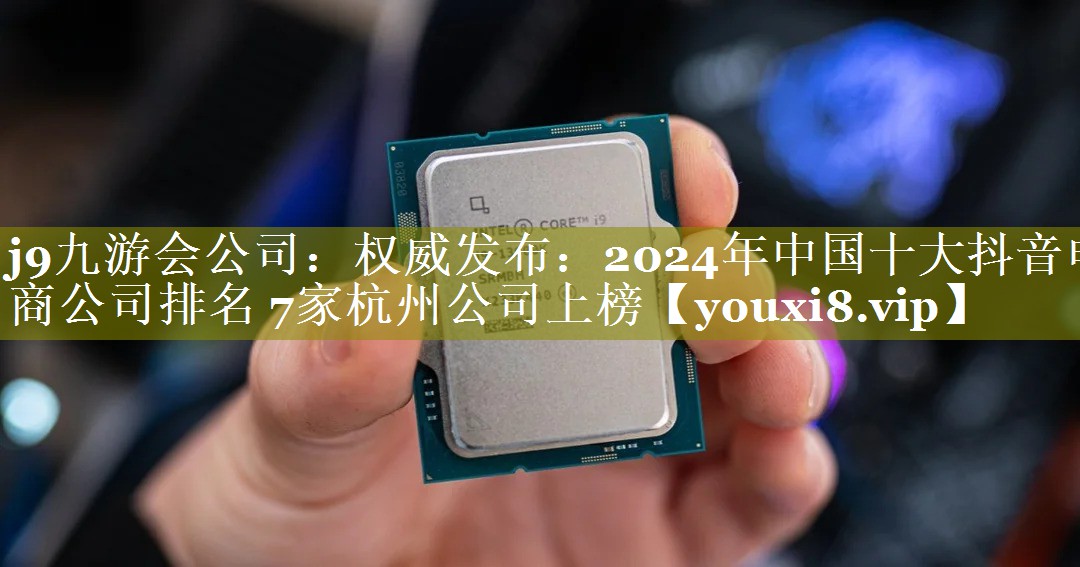 权威发布：2024年中国十大抖音电商公司排名 7家杭州公司上榜