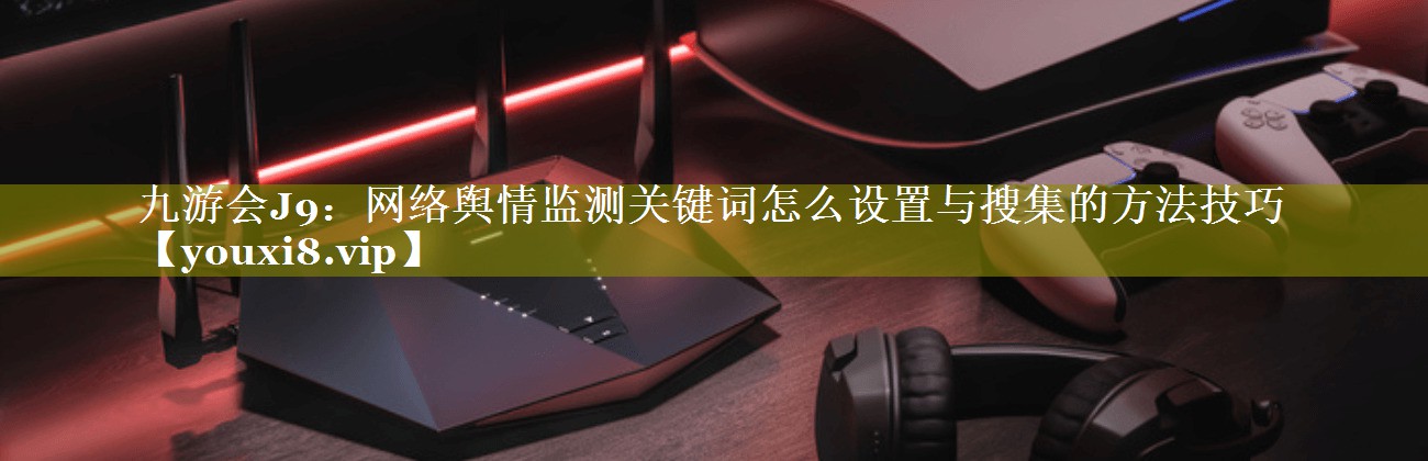 网络舆情监测关键词怎么设置与搜集的方法技巧