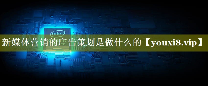 新媒体营销的广告策划是做什么的