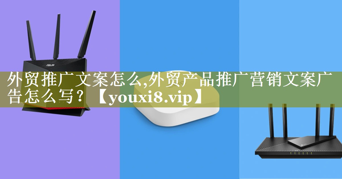 外贸推广文案怎么,外贸产品推广营销文案广告怎么写？